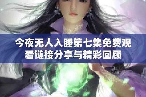 今夜無(wú)人入睡第七集免費(fèi)觀看鏈接分享與精彩回顧