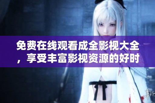 免費(fèi)在線觀看成全影視大全，享受豐富影視資源的好時(shí)光