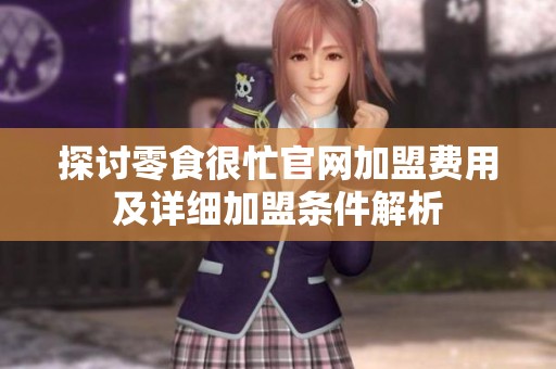探討零食很忙官網(wǎng)加盟費(fèi)用及詳細(xì)加盟條件解析