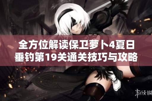 全方位解讀保衛(wèi)蘿卜4夏日垂釣第19關(guān)通關(guān)技巧與攻略詳解