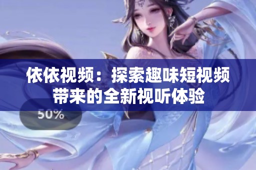 依依視頻：探索趣味短視頻帶來(lái)的全新視聽體驗(yàn)