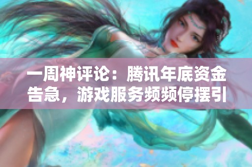 一周神評論：騰訊年底資金告急，游戲服務頻頻停擺引發(fā)關注
