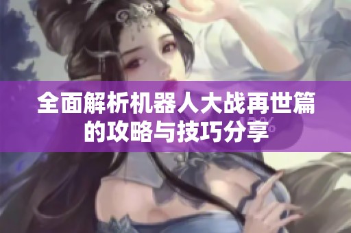 全面解析機器人大戰(zhàn)再世篇的攻略與技巧分享