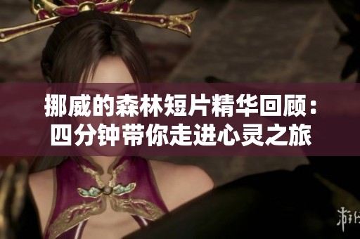 挪威的森林短片精華回顧：四分鐘帶你走進心靈之旅