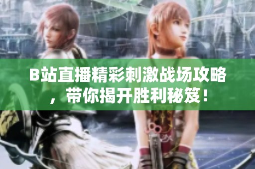 B站直播精彩刺激戰(zhàn)場攻略，帶你揭開勝利秘笈！