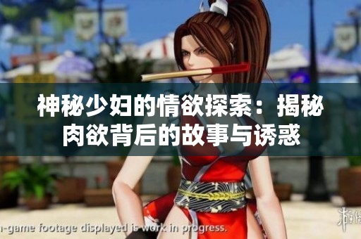神秘少婦的情欲探索：揭秘肉欲背后的故事與誘惑
