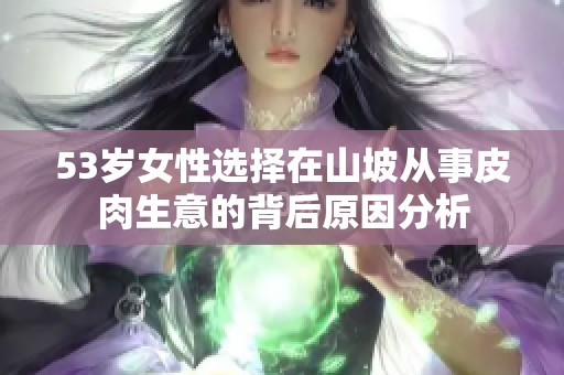 53歲女性選擇在山坡從事皮肉生意的背后原因分析