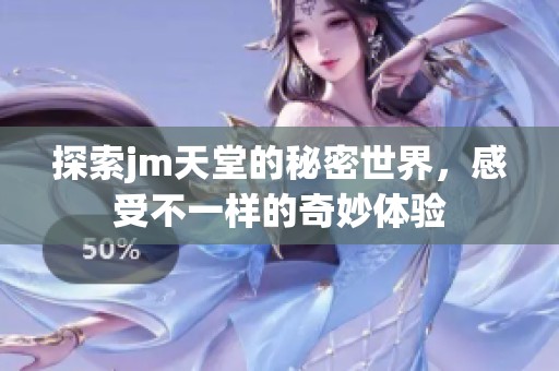 探索jm天堂的秘密世界，感受不一樣的奇妙體驗