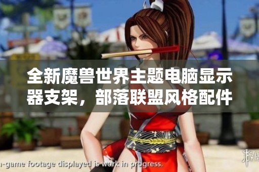 全新魔獸世界主題電腦顯示器支架，部落聯(lián)盟風(fēng)格配件上市啦！