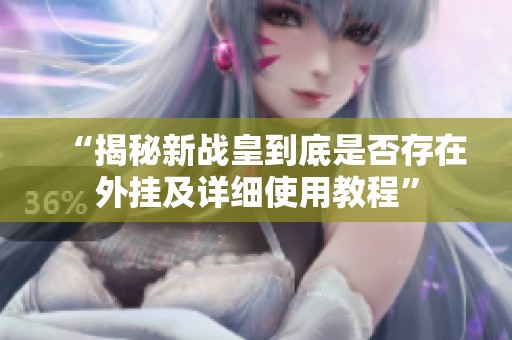 “揭秘新戰(zhàn)皇到底是否存在外掛及詳細(xì)使用教程”
