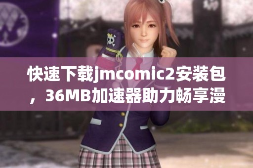 快速下載jmcomic2安裝包，36MB加速器助力暢享漫畫體驗(yàn)