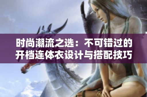 時(shí)尚潮流之選：不可錯(cuò)過(guò)的開(kāi)檔連體衣設(shè)計(jì)與搭配技巧