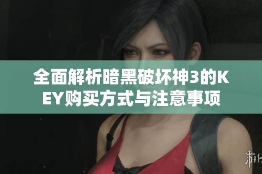 全面解析暗黑破壞神3的KEY購(gòu)買(mǎi)方式與注意事項(xiàng)