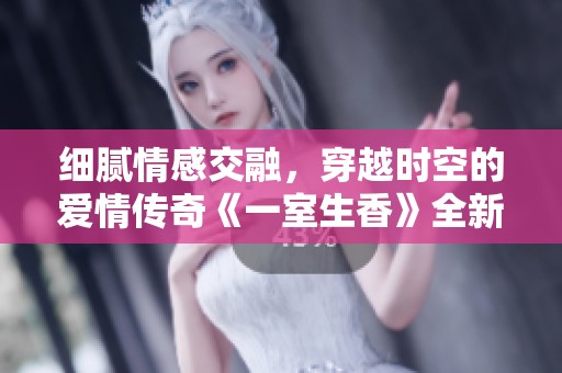 細膩情感交融，穿越時空的愛情傳奇《一室生香》全新解讀