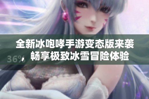 全新冰咆哮手游變態(tài)版來襲，暢享極致冰雪冒險體驗