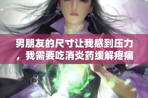 男朋友的尺寸讓我感到壓力，我需要吃消炎藥緩解疼痛