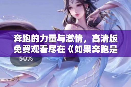 奔跑的力量與激情，高清版免費觀看盡在《如果奔跑是湘》