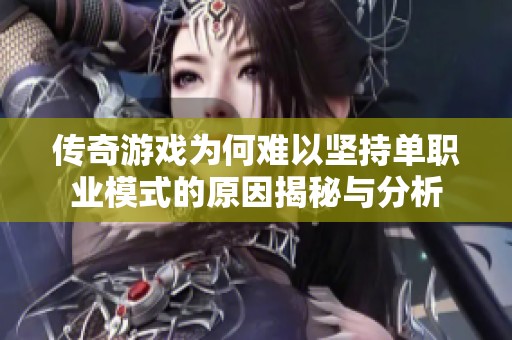 傳奇游戲?yàn)楹坞y以堅(jiān)持單職業(yè)模式的原因揭秘與分析