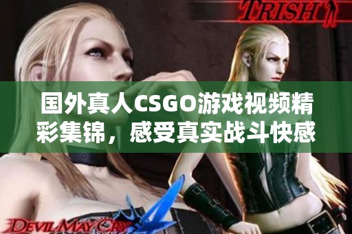 國(guó)外真人CSGO游戲視頻精彩集錦，感受真實(shí)戰(zhàn)斗快感