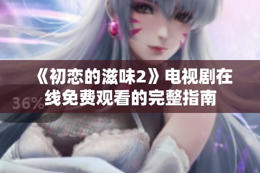 《初戀的滋味2》電視劇在線免費觀看的完整指南