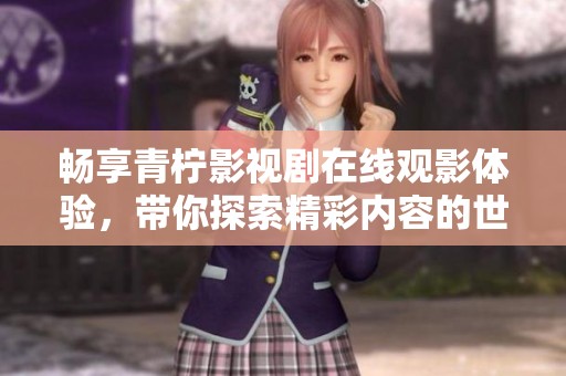 暢享青檸影視劇在線觀影體驗(yàn)，帶你探索精彩內(nèi)容的世界