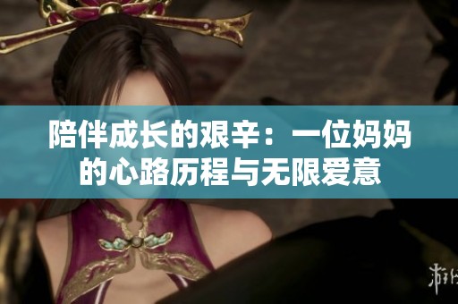 陪伴成長的艱辛：一位媽媽的心路歷程與無限愛意