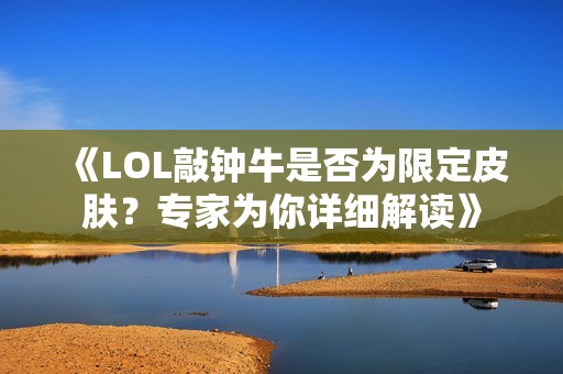 《LOL敲鐘牛是否為限定皮膚？專家為你詳細解讀》