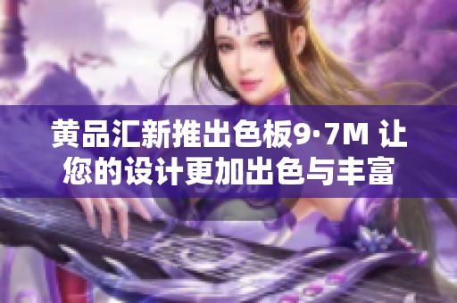 黃品匯新推出色板9·7M 讓您的設(shè)計(jì)更加出色與豐富