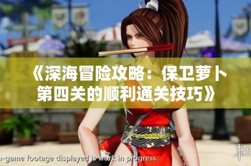 《深海冒險(xiǎn)攻略：保衛(wèi)蘿卜第四關(guān)的順利通關(guān)技巧》