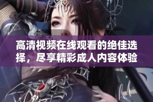 高清視頻在線觀看的絕佳選擇，盡享精彩成人內(nèi)容體驗