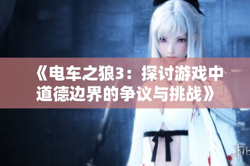 《電車之狼3：探討游戲中道德邊界的爭(zhēng)議與挑戰(zhàn)》