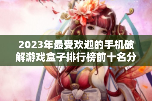 2023年最受歡迎的手機(jī)破解游戲盒子排行榜前十名分析與推薦