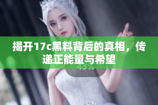 揭開17c黑料背后的真相，傳遞正能量與希望
