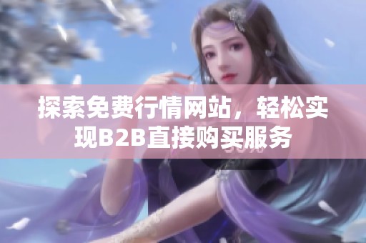 探索免費行情網(wǎng)站，輕松實現(xiàn)B2B直接購買服務