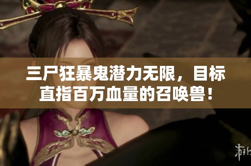 三尸狂暴鬼潛力無限，目標(biāo)直指百萬血量的召喚獸！