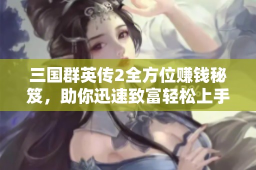 三國群英傳2全方位賺錢秘笈，助你迅速致富輕松上手