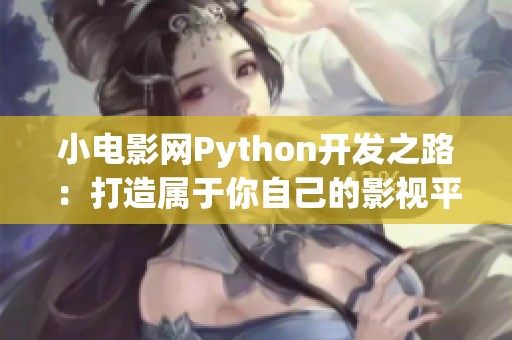小電影網(wǎng)Python開發(fā)之路：打造屬于你自己的影視平臺