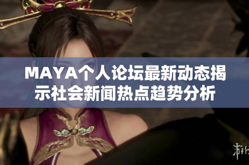 MAYA個(gè)人論壇最新動(dòng)態(tài)揭示社會(huì)新聞熱點(diǎn)趨勢(shì)分析 MAYA個(gè)人論壇最新動(dòng)態(tài)揭示社會(huì)新聞熱點(diǎn)趨勢(shì)分析