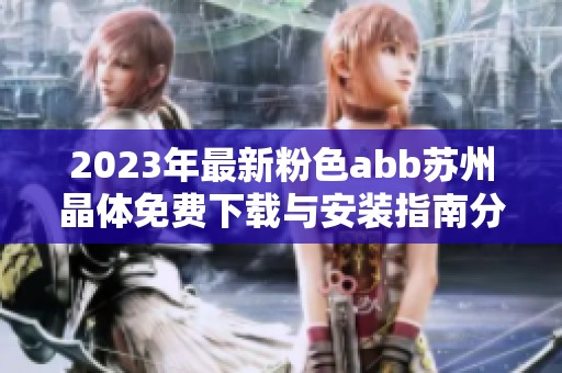 2023年最新粉色abb蘇州晶體免費下載與安裝指南分享