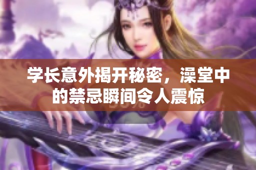 學長意外揭開秘密，澡堂中的禁忌瞬間令人震驚