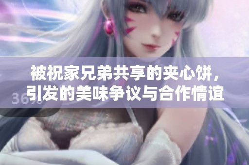 被祝家兄弟共享的夾心餅，引發(fā)的美味爭議與合作情誼