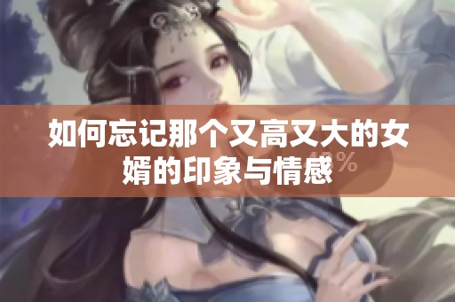 如何忘記那個又高又大的女婿的印象與情感