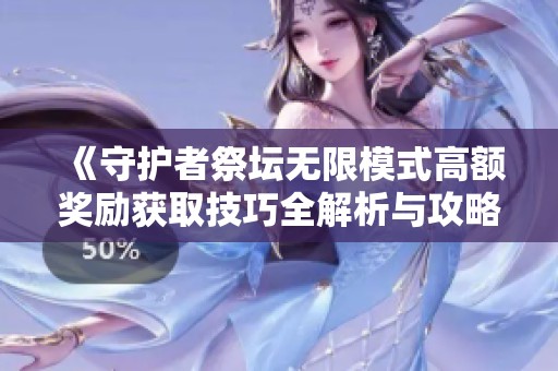 《守護(hù)者祭壇無限模式高額獎(jiǎng)勵(lì)獲取技巧全解析與攻略》