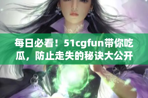 每日必看！51cgfun帶你吃瓜，防止走失的秘訣大公開