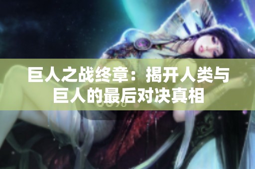 巨人之戰(zhàn)終章：揭開人類與巨人的最后對決真相