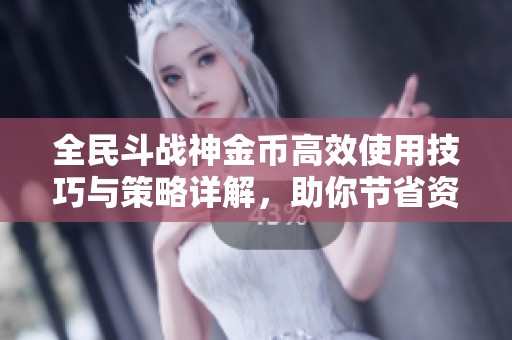 全民斗戰(zhàn)神金幣高效使用技巧與策略詳解，助你節(jié)省資源提升實(shí)力