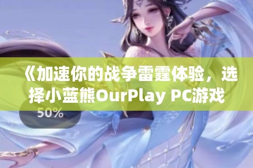 《加速你的戰(zhàn)爭雷霆體驗，選擇小藍熊OurPlay PC游戲加速器》