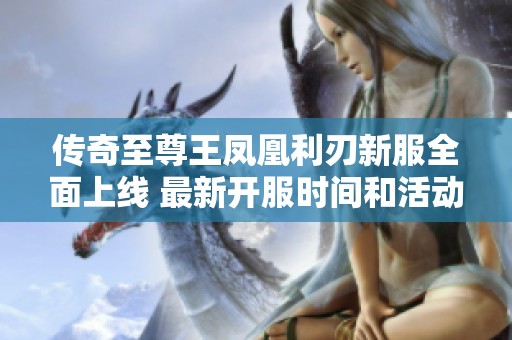 傳奇至尊王鳳凰利刃新服全面上線 最新開服時間和活動介紹