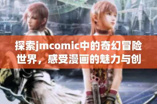 探索jmcomic中的奇幻冒險(xiǎn)世界,感受漫畫(huà)的魅力與創(chuàng)意 探索jmcomic中的奇幻冒險(xiǎn)世界,感受漫畫(huà)的魅力與創(chuàng)意