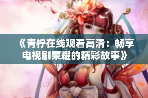 《青檸在線觀看高清：暢享電視劇榮耀的精彩故事》